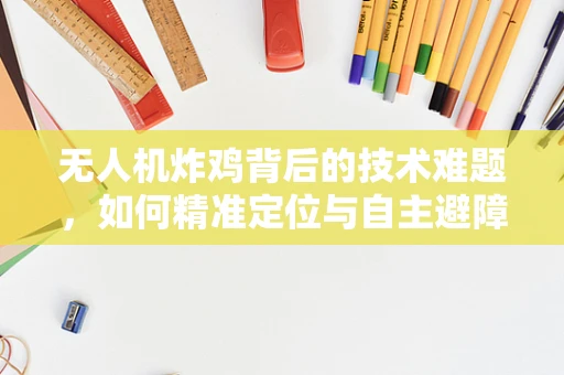 无人机炸鸡背后的技术难题，如何精准定位与自主避障？