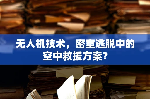 无人机技术，密室逃脱中的空中救援方案？