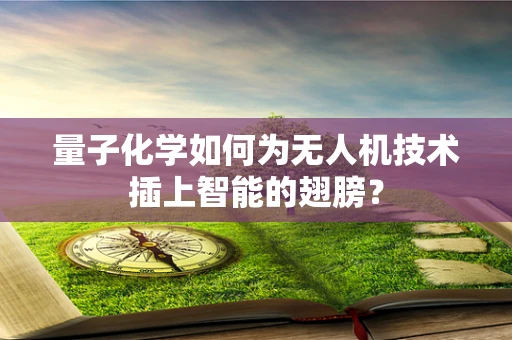 量子化学如何为无人机技术插上智能的翅膀？