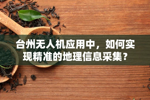 台州无人机应用中，如何实现精准的地理信息采集？