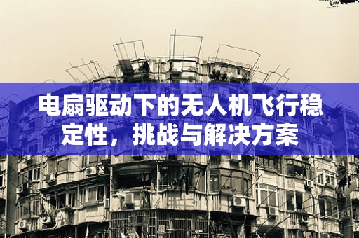 电扇驱动下的无人机飞行稳定性，挑战与解决方案