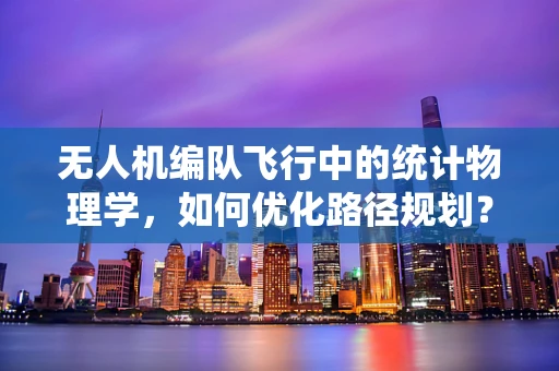 无人机编队飞行中的统计物理学，如何优化路径规划？
