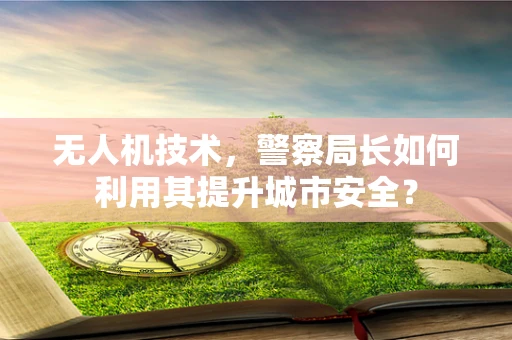无人机技术，警察局长如何利用其提升城市安全？