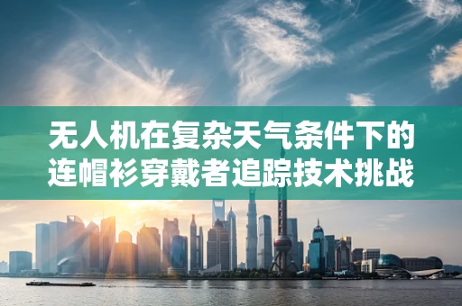 无人机在复杂天气条件下的连帽衫穿戴者追踪技术挑战