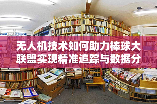 无人机技术如何助力棒球大联盟实现精准追踪与数据分析？