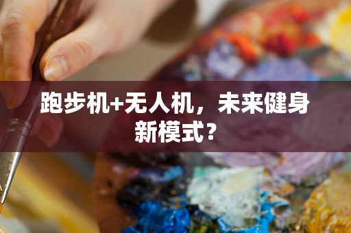 跑步机+无人机，未来健身新模式？