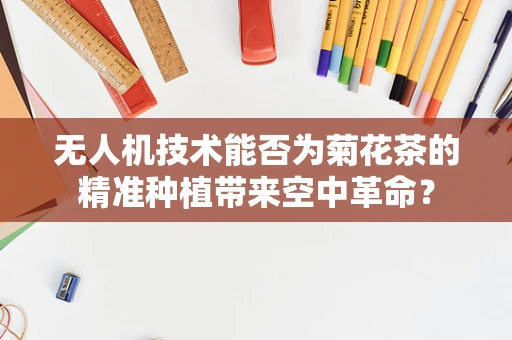 无人机技术能否为菊花茶的精准种植带来空中革命？