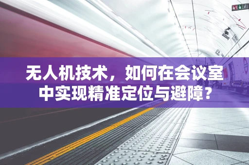 无人机技术，如何在会议室中实现精准定位与避障？