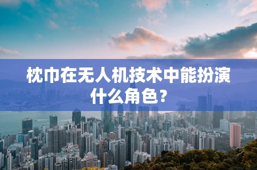 枕巾在无人机技术中能扮演什么角色？