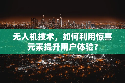 无人机技术，如何利用惊喜元素提升用户体验？