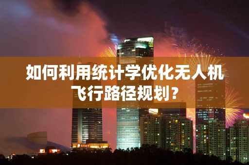 如何利用统计学优化无人机飞行路径规划？