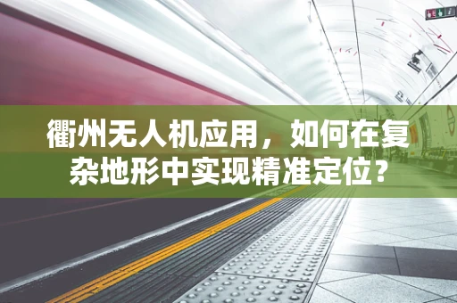 衢州无人机应用，如何在复杂地形中实现精准定位？