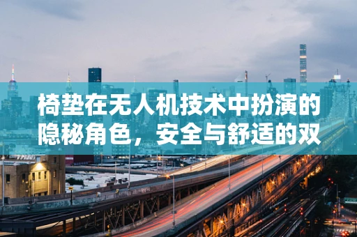 椅垫在无人机技术中扮演的隐秘角色，安全与舒适的双重保障