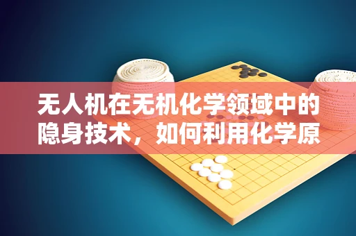 无人机在无机化学领域中的隐身技术，如何利用化学原理提升飞行器隐蔽性？