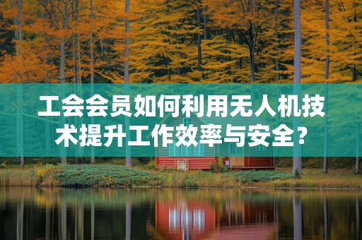 工会会员如何利用无人机技术提升工作效率与安全？