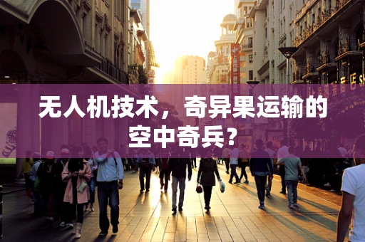 无人机技术，奇异果运输的空中奇兵？