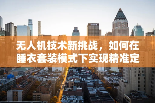 无人机技术新挑战，如何在睡衣套装模式下实现精准定位？