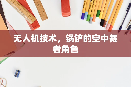 无人机技术，锅铲的空中舞者角色
