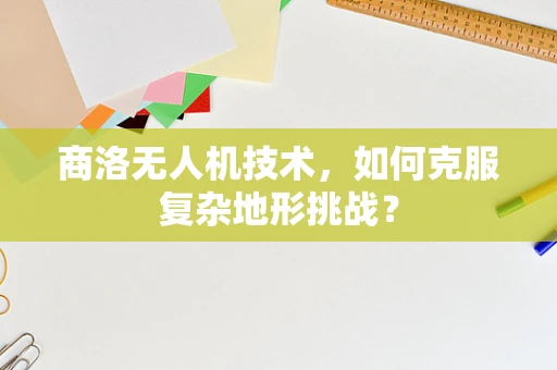 商洛无人机技术，如何克服复杂地形挑战？