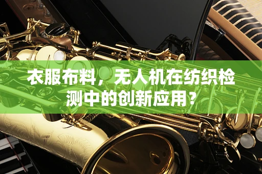 衣服布料，无人机在纺织检测中的创新应用？