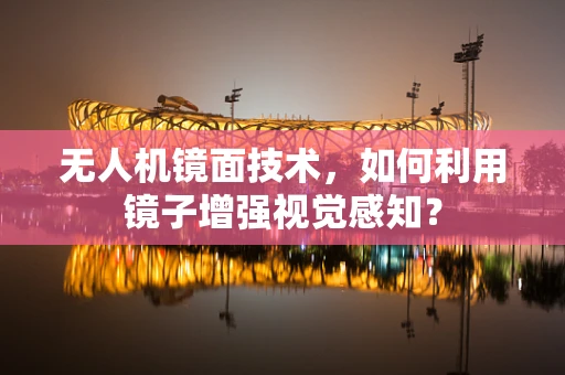 无人机镜面技术，如何利用镜子增强视觉感知？