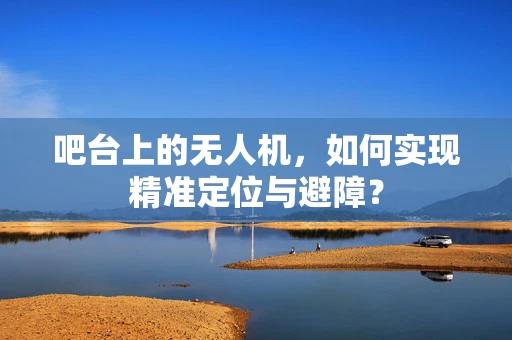吧台上的无人机，如何实现精准定位与避障？