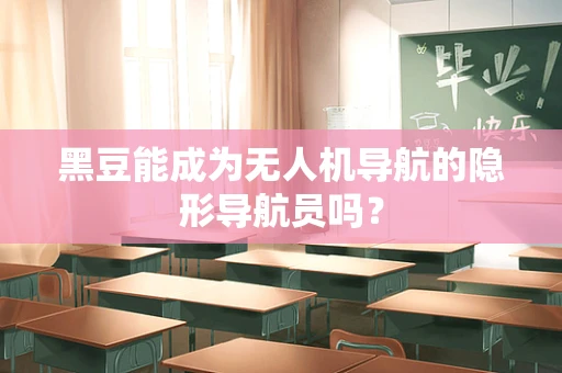 黑豆能成为无人机导航的隐形导航员吗？