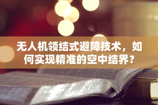 无人机领结式避障技术，如何实现精准的空中结界？