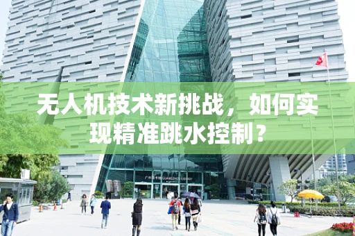 无人机技术新挑战，如何实现精准跳水控制？