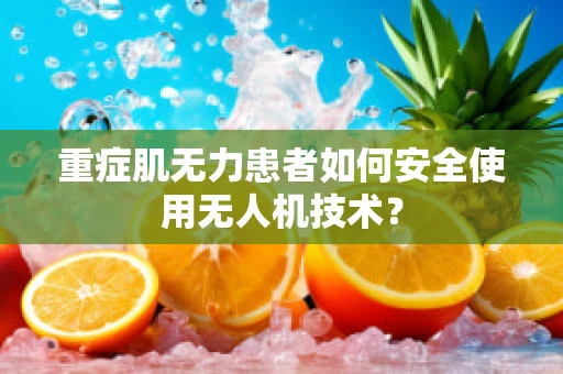 重症肌无力患者如何安全使用无人机技术？