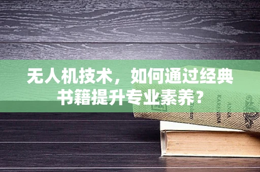 无人机技术，如何通过经典书籍提升专业素养？