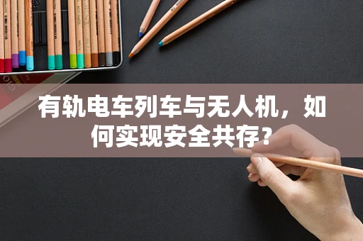 有轨电车列车与无人机，如何实现安全共存？