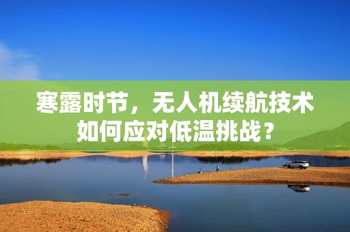 寒露时节，无人机续航技术如何应对低温挑战？