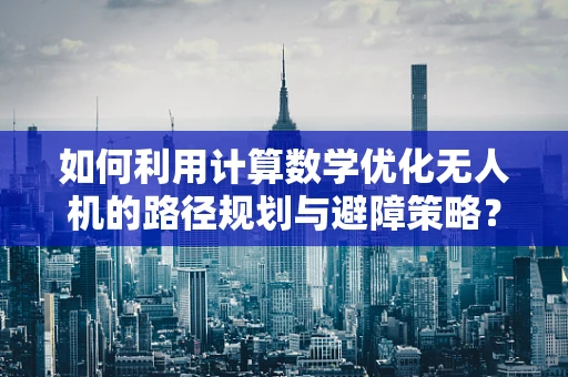 如何利用计算数学优化无人机的路径规划与避障策略？