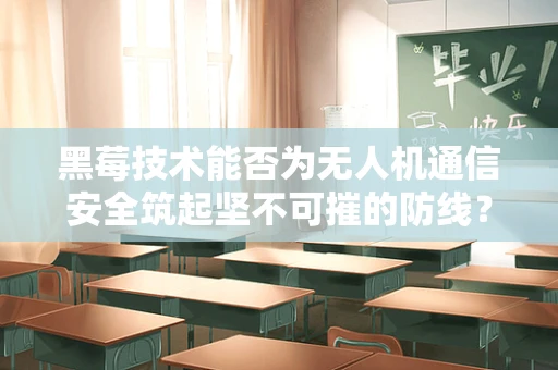 黑莓技术能否为无人机通信安全筑起坚不可摧的防线？