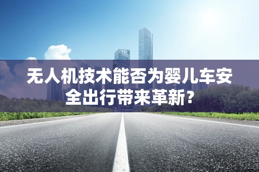 无人机技术能否为婴儿车安全出行带来革新？