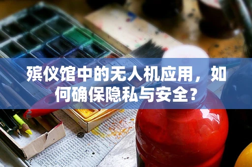 殡仪馆中的无人机应用，如何确保隐私与安全？