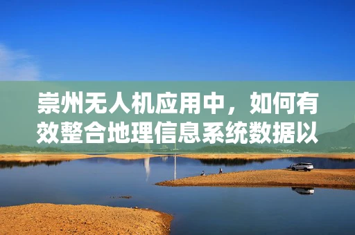 崇州无人机应用中，如何有效整合地理信息系统数据以提升城市管理效率？