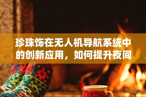 珍珠饰在无人机导航系统中的创新应用，如何提升夜间飞行安全性？