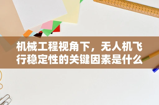 机械工程视角下，无人机飞行稳定性的关键因素是什么？