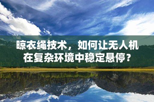 晾衣绳技术，如何让无人机在复杂环境中稳定悬停？
