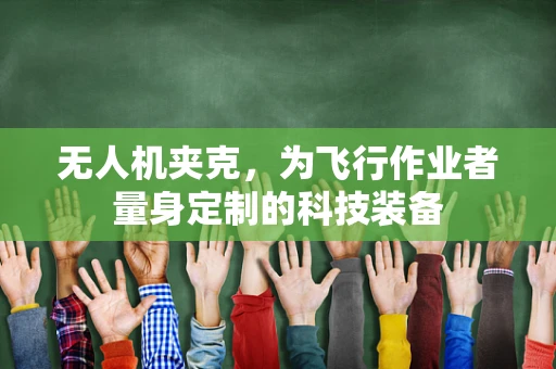 无人机夹克，为飞行作业者量身定制的科技装备