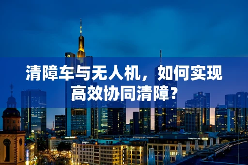 清障车与无人机，如何实现高效协同清障？