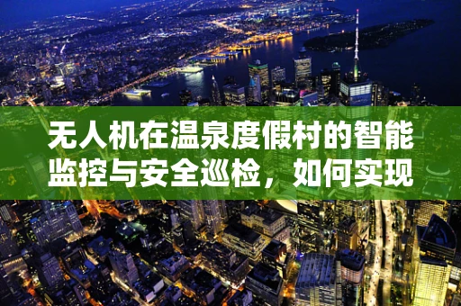 无人机在温泉度假村的智能监控与安全巡检，如何实现无接触式监测？