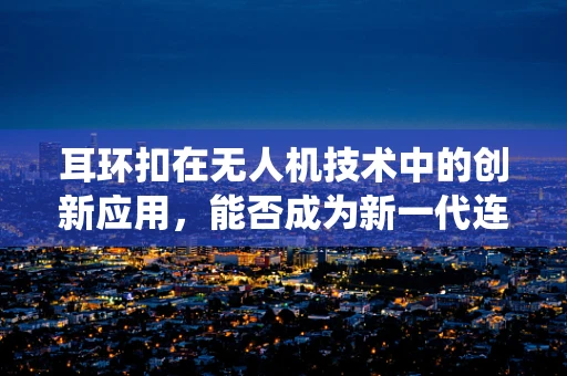 耳环扣在无人机技术中的创新应用，能否成为新一代连接与稳定系统的关键？