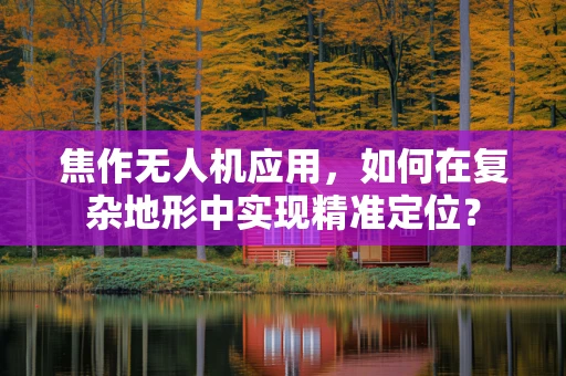 焦作无人机应用，如何在复杂地形中实现精准定位？
