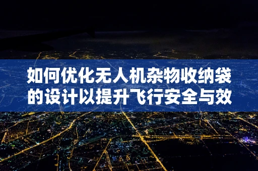 如何优化无人机杂物收纳袋的设计以提升飞行安全与效率？