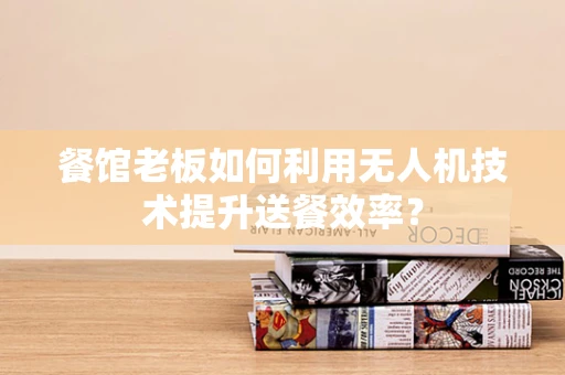 餐馆老板如何利用无人机技术提升送餐效率？