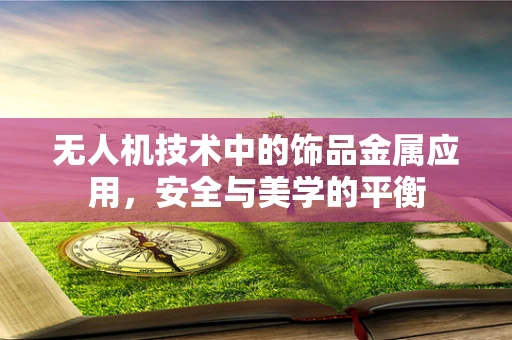 无人机技术中的饰品金属应用，安全与美学的平衡