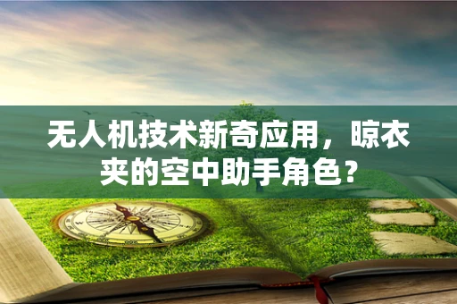 无人机技术新奇应用，晾衣夹的空中助手角色？